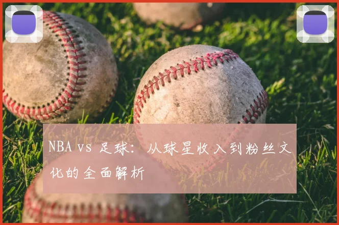 NBA vs 足球：从球星收入到粉丝文化的全面解析