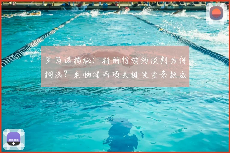 罗马诺揭秘：科纳特续约谈判为何搁浅？利物浦两项关键奖金条款成焦点