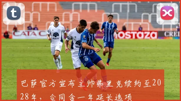 巴萨官方宣布主帅弗里克续约至2028年，合同含一年延长选项