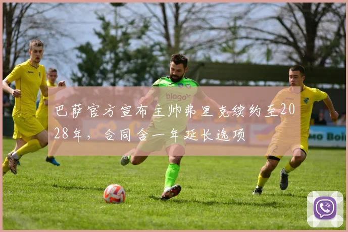 巴萨官方宣布主帅弗里克续约至2028年，合同含一年延长选项