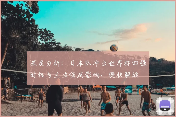 深度分析：日本队冲击世界杯四强时机与主力伤病影响，现状解读